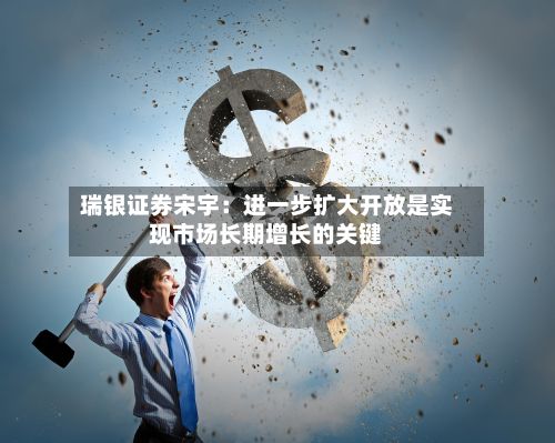 瑞银证券宋宇：进一步扩大开放是实现市场长期增长的关键-第2张图片