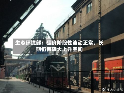生态环境部：碳价阶段性波动正常，长期仍有较大上升空间-第3张图片