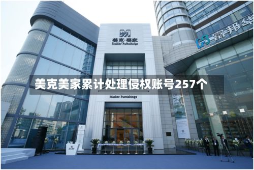 美克美家累计处理侵权账号257个