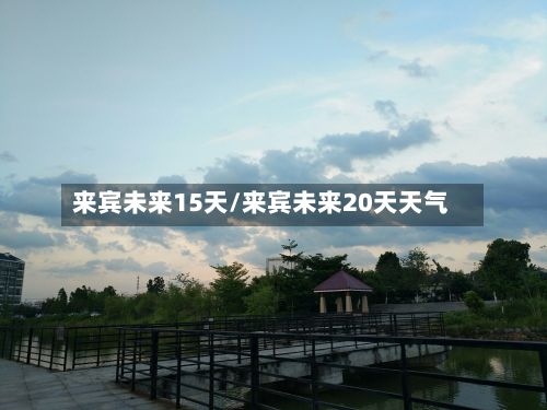 来宾未来15天/来宾未来20天天气-第2张图片