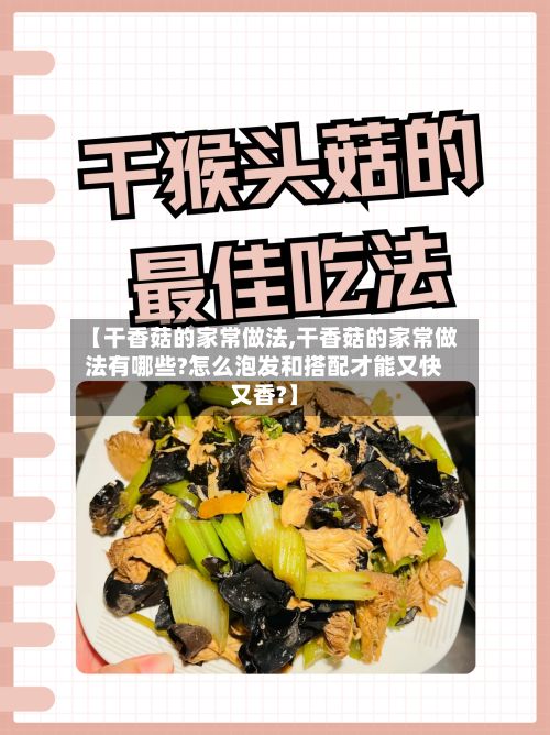 【干香菇的家常做法,干香菇的家常做法有哪些?怎么泡发和搭配才能又快又香?】