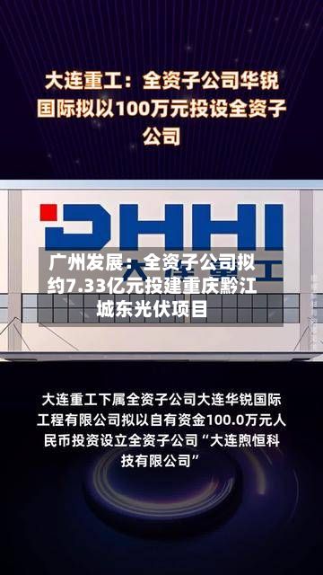 广州发展：全资子公司拟约7.33亿元投建重庆黔江城东光伏项目-第3张图片