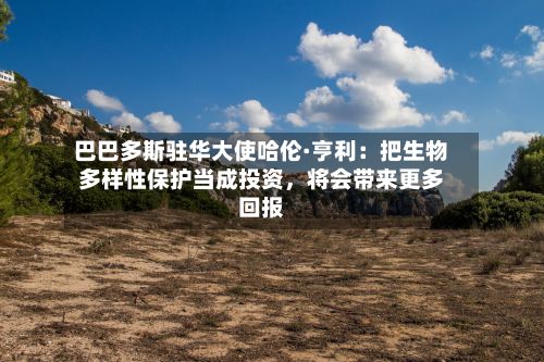 巴巴多斯驻华大使哈伦·亨利：把生物多样性保护当成投资，将会带来更多回报-第2张图片