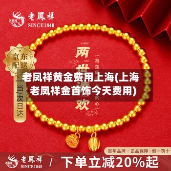 老凤祥黄金费用上海(上海老凤祥金首饰今天费用)