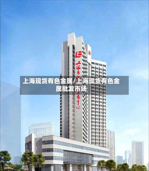 上海现货有色金属/上海现货有色金属批发市场-第2张图片