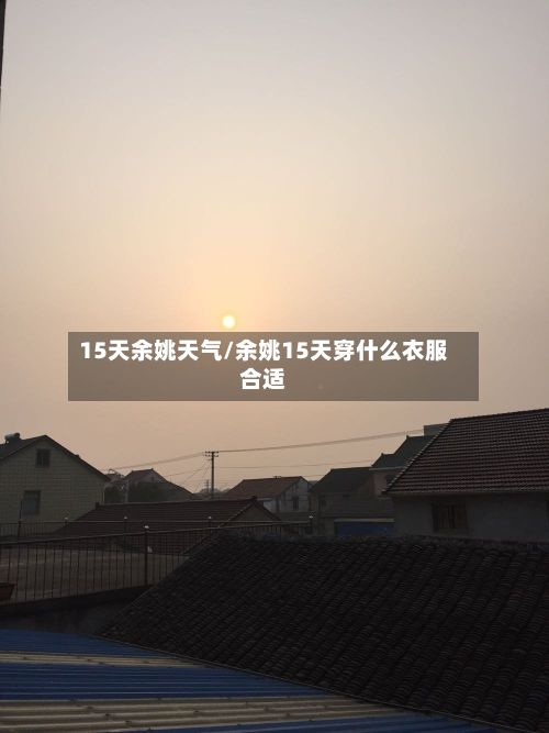 15天余姚天气/余姚15天穿什么衣服合适