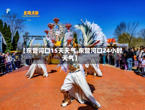 【东营河口15天天气,东营河口24小时天气】