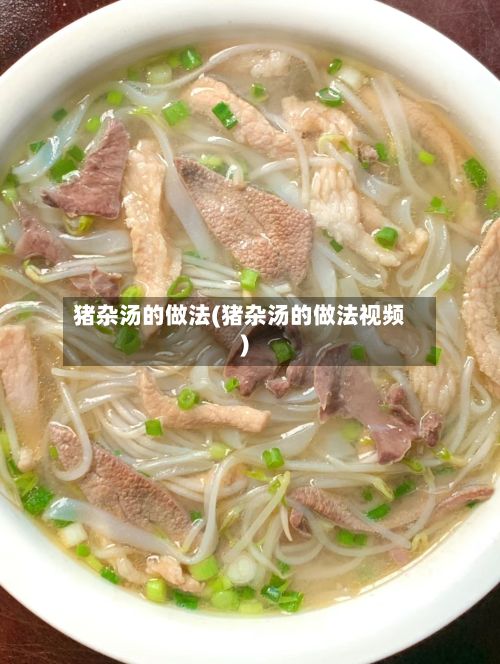 猪杂汤的做法(猪杂汤的做法视频)