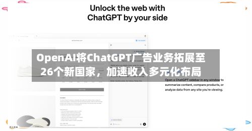 OpenAI将ChatGPT广告业务拓展至26个新国家	，加速收入多元化布局-第2张图片