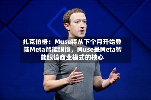 扎克伯格：Muse将从下个月开始登陆Meta智能眼镜	，Muse是Meta智能眼镜商业模式的核心-第2张图片