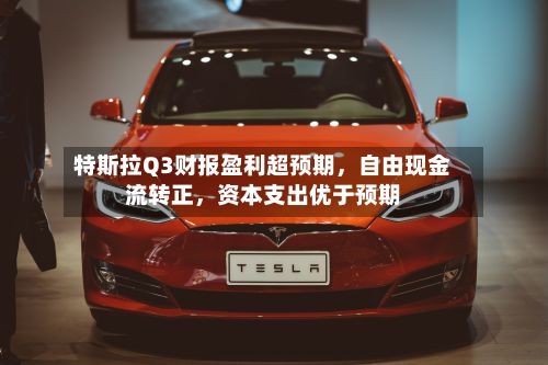 特斯拉Q3财报盈利超预期，自由现金流转正，资本支出优于预期