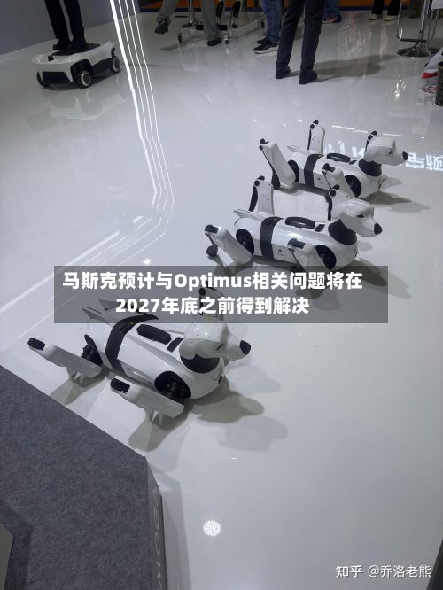 马斯克预计与Optimus相关问题将在2027年底之前得到解决-第3张图片