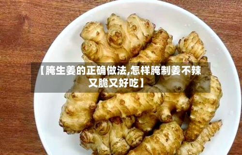 【腌生姜的正确做法,怎样腌制姜不辣又脆又好吃】-第2张图片