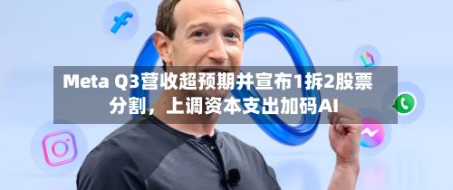 Meta Q3营收超预期并宣布1拆2股票分割，上调资本支出加码AI-第3张图片