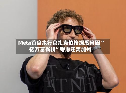 Meta首席执行官扎克伯格据悉曾因“亿万富翁税”考虑迁离加州-第3张图片