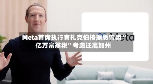 Meta首席执行官扎克伯格据悉曾因“亿万富翁税	”考虑迁离加州-第2张图片