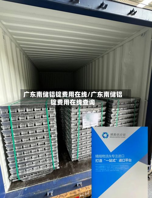广东南储铝锭费用在线/广东南储铝锭费用在线查询-第2张图片