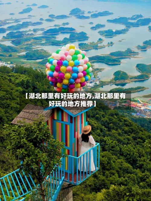 【湖北那里有好玩的地方,湖北那里有好玩的地方推荐】