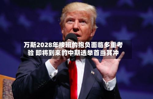 万斯2028年接班的抱负面临多重考验 即将到来的中期选举首当其冲