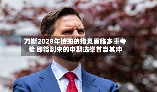 万斯2028年接班的抱负面临多重考验 即将到来的中期选举首当其冲-第3张图片