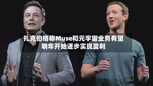 扎克伯格称Muse和元宇宙业务有望明年开始逐步实现盈利-第2张图片