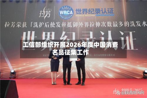 工信部组织开展2026年度中国消费名品征集工作