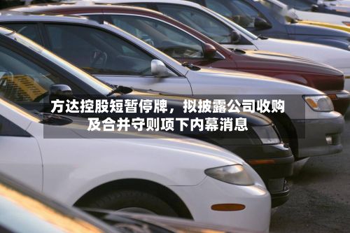 方达控股短暂停牌，拟披露公司收购及合并守则项下内幕消息-第2张图片