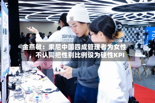 金燕敏：索尼中国四成管理者为女性，不认同把性别比例设为硬性KPI