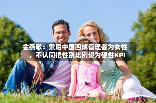 金燕敏：索尼中国四成管理者为女性，不认同把性别比例设为硬性KPI-第2张图片