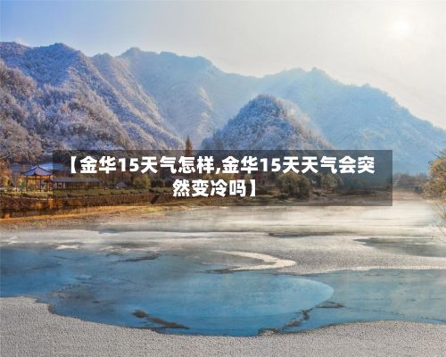 【金华15天气怎样,金华15天天气会突然变冷吗】-第2张图片