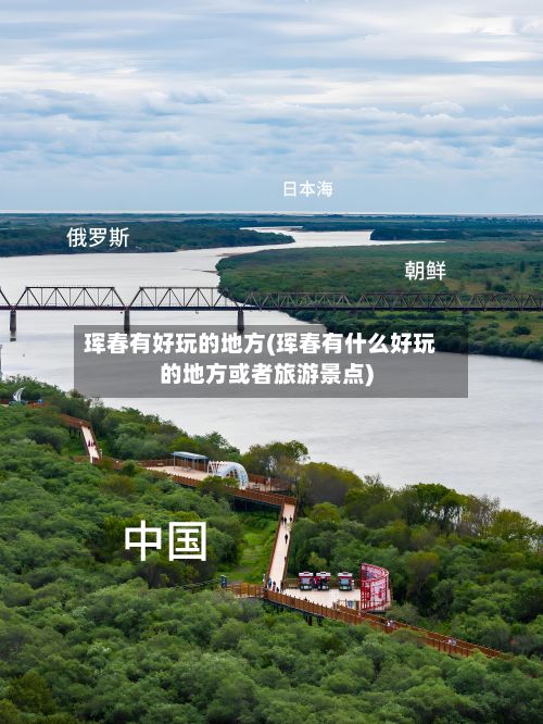 珲春有好玩的地方(珲春有什么好玩的地方或者旅游景点)