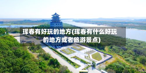 珲春有好玩的地方(珲春有什么好玩的地方或者旅游景点)-第3张图片