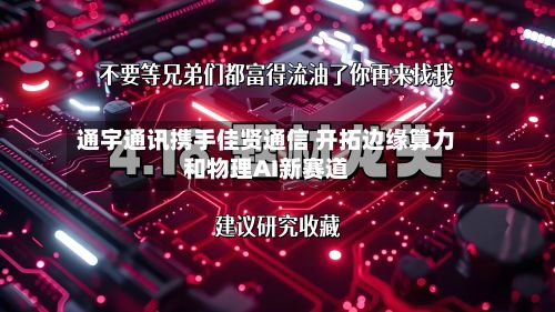 通宇通讯携手佳贤通信 开拓边缘算力和物理AI新赛道