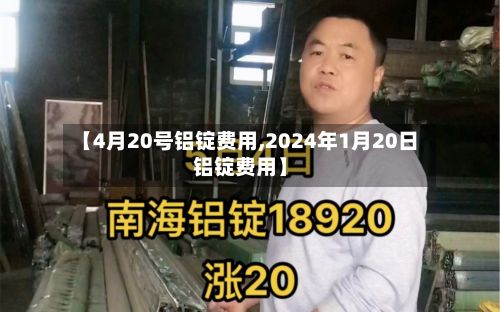 【4月20号铝锭费用,2024年1月20日铝锭费用】