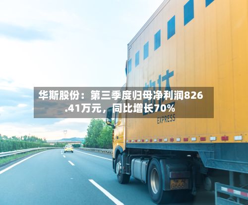 华斯股份：第三季度归母净利润826.41万元，同比增长70%-第1张图片