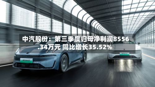 中汽股份：第三季度归母净利润8556.34万元 同比增长35.52%-第1张图片