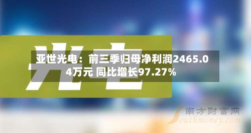 亚世光电：前三季归母净利润2465.04万元 同比增长97.27%-第2张图片