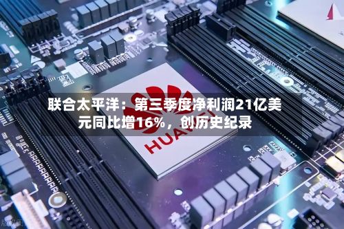 联合太平洋：第三季度净利润21亿美元同比增16%，创历史纪录