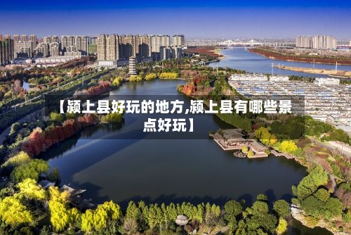 【颍上县好玩的地方,颍上县有哪些景点好玩】