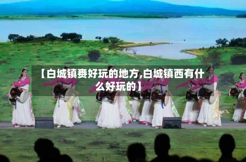 【白城镇赉好玩的地方,白城镇西有什么好玩的】