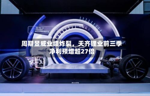 周期显威业绩炸裂，天齐锂业前三季净利预增超27倍-第3张图片