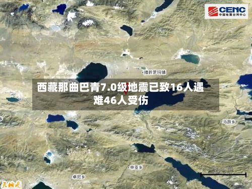 西藏那曲巴青7.0级地震已致16人遇难46人受伤
