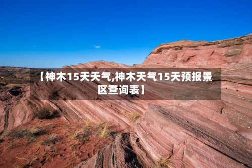 【神木15天天气,神木天气15天预报景区查询表】-第2张图片