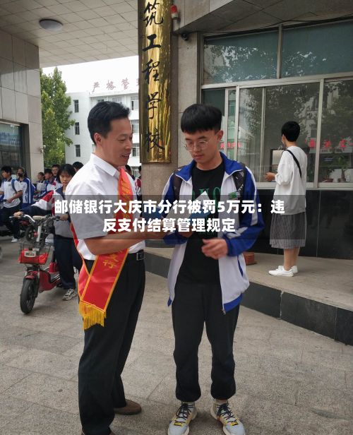 邮储银行大庆市分行被罚5万元：违反支付结算管理规定