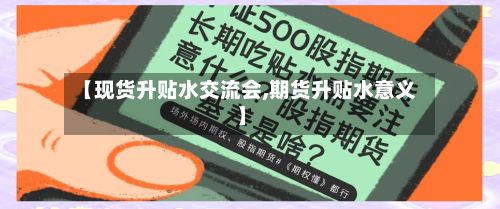 【现货升贴水交流会,期货升贴水意义】-第3张图片