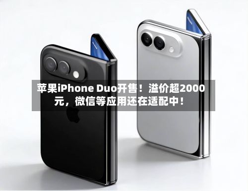 苹果iPhone Duo开售！溢价超2000元，微信等应用还在适配中！-第2张图片