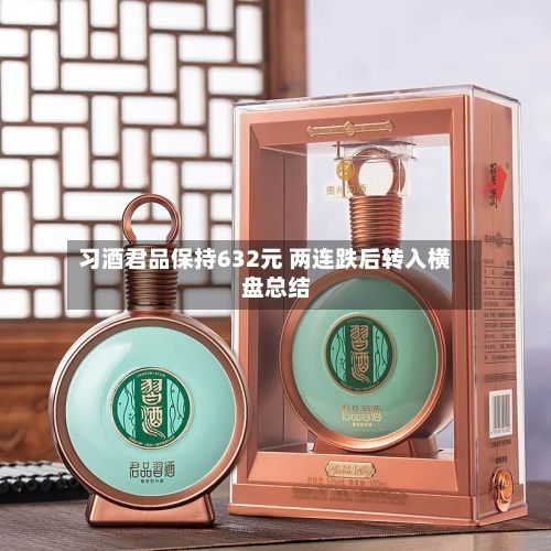 习酒君品保持632元 两连跌后转入横盘总结
-第3张图片