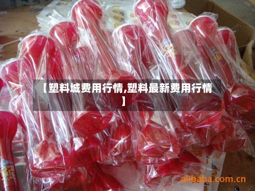 【塑料城费用行情,塑料最新费用行情】