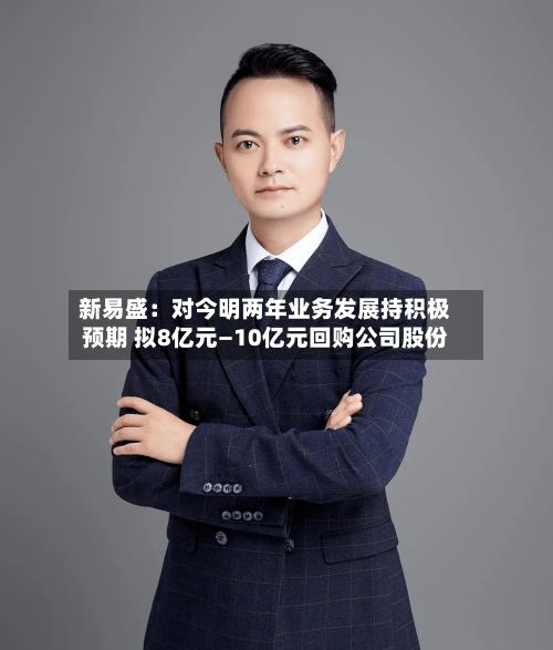 新易盛：对今明两年业务发展持积极预期 拟8亿元—10亿元回购公司股份