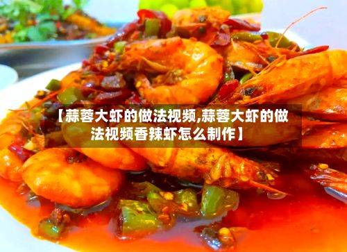 【蒜蓉大虾的做法视频,蒜蓉大虾的做法视频香辣虾怎么制作】-第3张图片